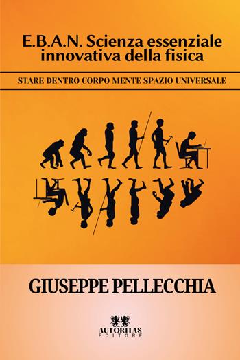 E.B.A.N. scienza essenziale innovativa della fisica. Stare dentro corpo mente spazio universale - Giuseppe Pellecchia - Libro Autoritas Editore 2026 | Libraccio.it