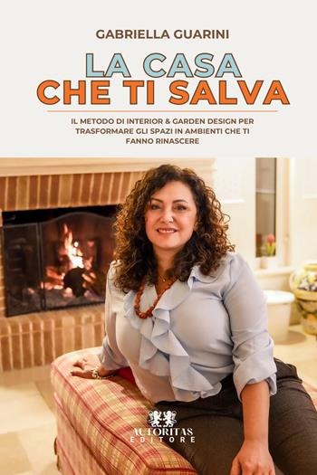 La casa che ti salva. Il metodo di interior & garden design per trasformare casa, giardino e lavoro in spazi che ti fanno rinascere - Gabriella Guarini - Libro Autoritas Editore 2026 | Libraccio.it