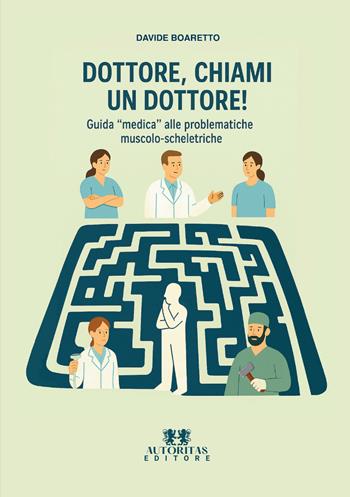 Dottore, chiami un dottore! Guida «medica» alle problematiche muscolo-scheletriche - Davide Boaretto - Libro Autoritas Editore 2026 | Libraccio.it