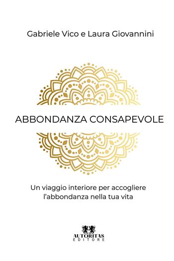 Abbondanza consapevole. Un viaggio interiore per accogliere l'abbondanza nella tua vita - Gabriele Vico, Laura Giovannini - Libro Autoritas Editore 2026 | Libraccio.it