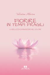 Fiorire in tempi fragili. La bellezza di rinascere nel dolore