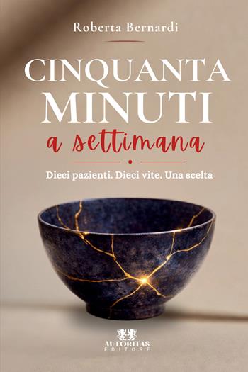 Cinquanta minuti a settimana. Dieci pazienti. Dieci vite. Una scelta - Roberta Bernardi - Libro Autoritas Editore 2026 | Libraccio.it