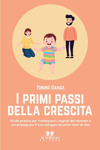I primi passi della crescita. Guida pratica per riconoscere i segnali del neonato e accompagnare il suo sviluppo nei primi mesi di vita - Tonino Ganga - Libro Autoritas Editore 2026 | Libraccio.it