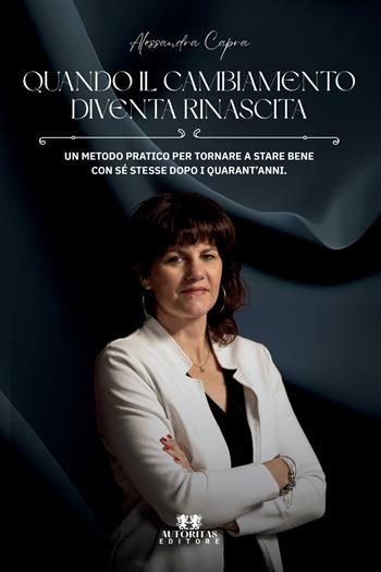 Quando il cambiamento diventa rinascita. Un metodo pratico per tornare a stare bene con sé stesse dopo i quarant'anni - Alessandra Capra - Libro Autoritas Editore 2026 | Libraccio.it