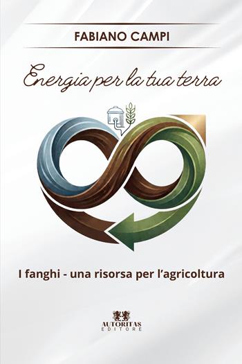 Energia per la tua terra. I fanghi - una risorsa per l'agricoltura - Fabiano Campi - Libro Autoritas Editore 2026 | Libraccio.it