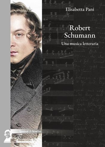 Robert Schumann. Una musica letteraria - Elisabetta Pani - Libro Florestano Edizioni 2025, Ipotesi di studio | Libraccio.it