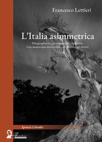 L'Italia asimettrica. Diseguaglianze, sperequazioni, ingiustizie. Una democrazia incompiuta nei diritti e nei doveri - Francesco Lettieri - Libro Florestano Edizioni 2025, Ipotesi di studio | Libraccio.it