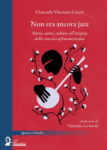 Non era ancora jazz. Storie, suoni, culture all'origine della musica afroamericana - Giancarlo Vincenzo Coccia - Libro Florestano Edizioni 2025, Ipotesi di studio | Libraccio.it
