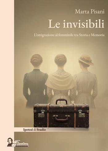 Le invisibili. L'emigrazione al femminile tra storia e memoria - Marta Pisani - Libro Florestano Edizioni 2026, Ipotesi di studio | Libraccio.it