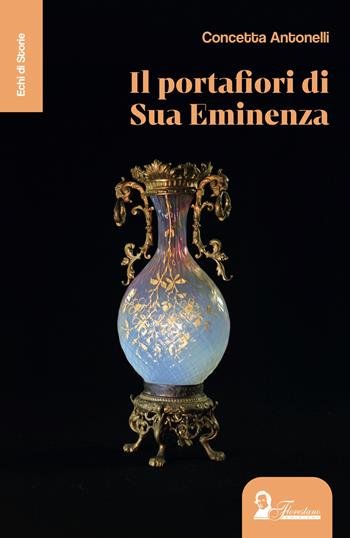 Il portafiori di sua eminenza - Concetta Antonelli - Libro Florestano Edizioni 2026, Echi di storie | Libraccio.it