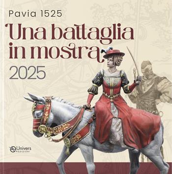 Pavia 1525. Una battaglia in mostra 2025. Catalogo della mostra (Pavia, 2025)  - Libro Univers 2025 | Libraccio.it