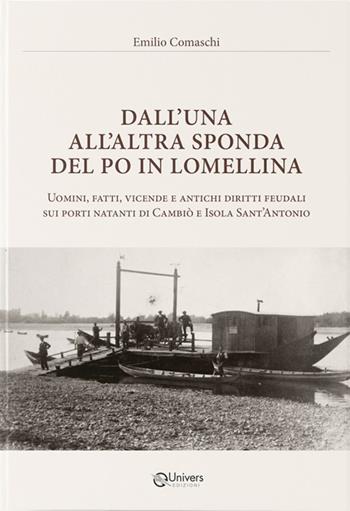 Dall'una all'altra sponda del Po in Lomellina. Uomini, fatti, vicende e antichi diritti feudali sui porti natanti di Cambiò e Isola Sant'Antonio - Emilio Comaschi - Libro Univers 2025 | Libraccio.it