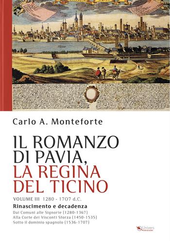 Il romanzo di Pavia, la regina del Ticino. Vol. 3: 1280-1707 d. C. - Carlo A. Monteforte - Libro Univers 2025 | Libraccio.it