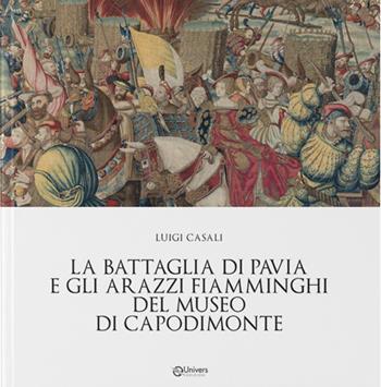La battaglia di Pavia e gli arazzi fiamminghi del museo di Capodimonte - Luigi Casali - Libro Univers 2025 | Libraccio.it