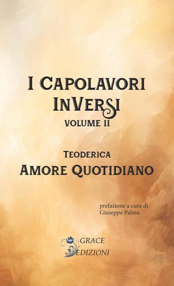 Amore quotidiano. I Capolavori InVersi. Vol. 2 - Teoderica - Libro Grace Edizioni 2024 | Libraccio.it