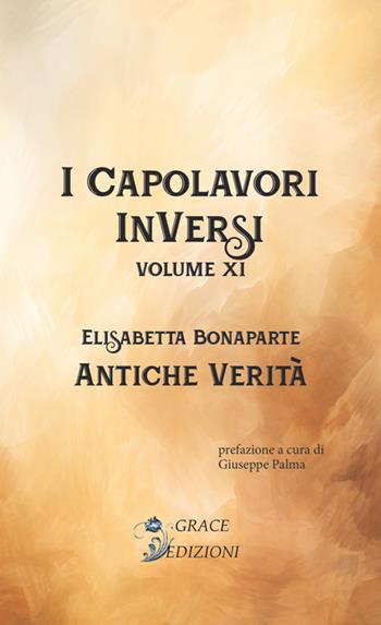 Antiche verità. I Capolavori InVersi. Vol. 11 - Elisabetta Bonaparte - Libro Grace Edizioni 2024 | Libraccio.it