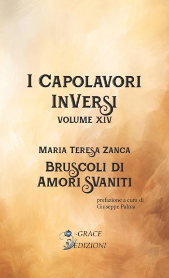 Bruscoli d'amori svaniti. I Capolavori InVersi. Vol. 14 - Maria Teresa Zanca - Libro Grace Edizioni 2024 | Libraccio.it
