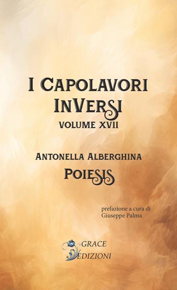 Poiesis. I Capolavori InVersi. Vol. 17 - Antonella Alberghina - Libro Grace Edizioni 2024 | Libraccio.it