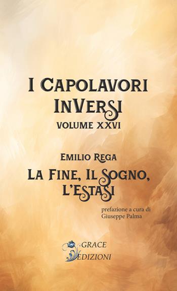La fine, il sogno, l'estasi. I Capolavori InVersi. Vol. 26 - Emilio Rega - Libro Grace Edizioni 2024 | Libraccio.it