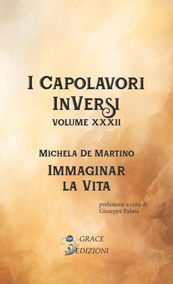 Immaginar la vita. I Capolavori InVersi. Vol. 32 - Michela De Martino - Libro Grace Edizioni 2024 | Libraccio.it
