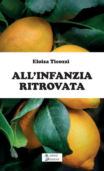 All'infanzia ritrovata - Eloisa Ticozzi - Libro Grace Edizioni 2026 | Libraccio.it