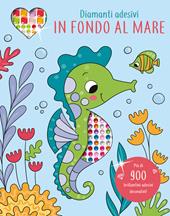 In fondo al mare. Diamanti adesivi. Ediz. illustrata