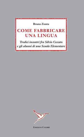 Come fabbricare una lingua. Tredici incontri fra Silvio Ceccato e gli alunni di una Scuola Elementare - Bruna Zonta - Libro Colibrì Edizioni 2025 | Libraccio.it
