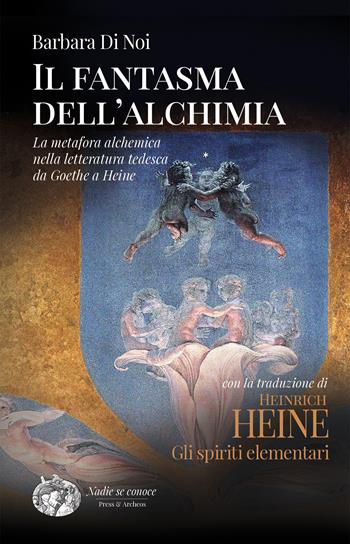 Il fantasma dell'alchimia. La metafora alchemica nella letteratura tedesca da Goethe a Heine - Barbara Di Noi, Heinrich Heine - Libro Press & Archeos 2025 | Libraccio.it