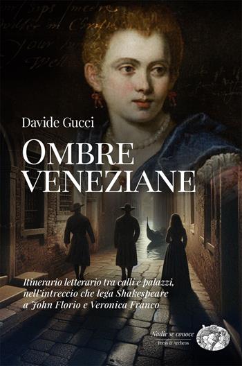 Ombre veneziane. Itinerario letterario tra calli e palazzi, nell’intreccio che lega Shakespeare a John Florio e Veronica Franco - Davide Gucci - Libro Press & Archeos 2026 | Libraccio.it