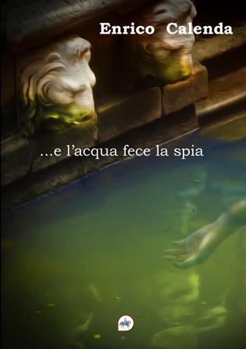 ... e l'acqua fece la spia - Enrico Calenda - Libro Editoriale Unicorn 2025, Linee oscure | Libraccio.it