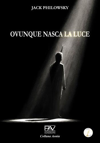 Ovunque nasca la luce - Jack Philowsky - Libro Pav Edizioni 2025, Aonia | Libraccio.it