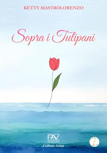 Sopra i tulipani - Ketty Mastrolorenzo - Libro Pav Edizioni 2025, Aonia | Libraccio.it