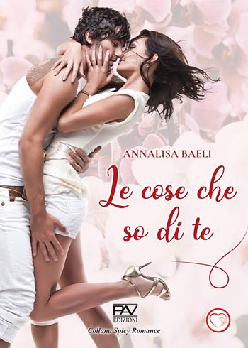 Le cose che so di te - Annalisa Baeli - Libro Pav Edizioni 2025, Spicy romance | Libraccio.it