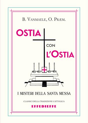 Ostia con l'ostia. I misteri della Santa Messa - Basilius P. Vanmaele - Libro Effedieffe 2025, Classici della tradizione cattolica | Libraccio.it