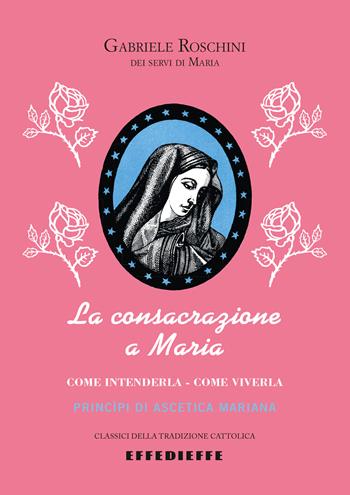 La consacrazione a Maria. Come intenderla, come viverla - Gabriele M. Roschini - Libro Effedieffe 2026, Classici della tradizione cattolica | Libraccio.it