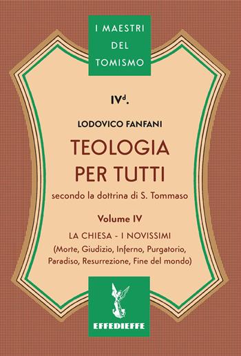 Teologia per tutti secondo la dottrina di S. Tommaso. Vol. 4: La Chiesa-I Novissimi - Lodovico Fanfani - Libro Effedieffe 2026, I maestri del Tomismo | Libraccio.it