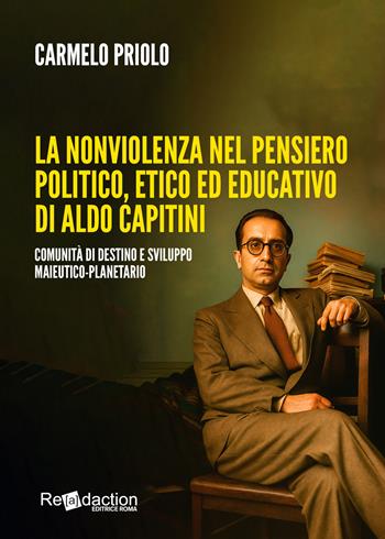 La nonviolenza nel pensiero politico, etico ed educativo di Aldo Capitini. Comunità di destino e sviluppo maieutico-planetario - Carmelo Priolo - Libro Readaction 2025 | Libraccio.it