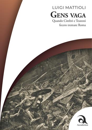 Gens vaga. Quando Cimbri e Teutoni fecero tremare Roma - Luigi Mattioli - Libro Accademica Edizioni 2025 | Libraccio.it