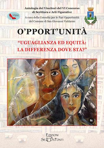 O'pport'unità. Uguaglianza ed equità: la differenza dove sta? Antologia dei vincitori del VI Concorso di scrittura e arti figurative  - Libro Edizioni Setteponti 2026 | Libraccio.it