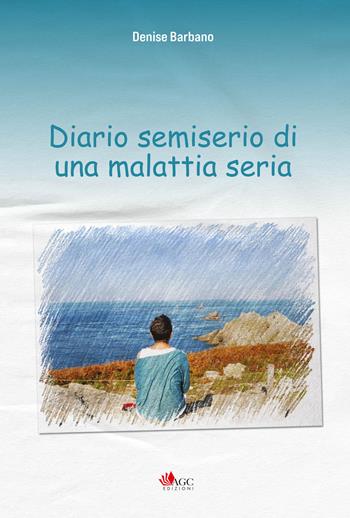 Diario semiserio di una malattia seria - Denise Barbano - Libro AGC 2025 | Libraccio.it
