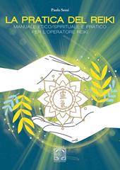 La pratica del Reiki. Manuale etico/spirituale e pratico per l'operatore Reiki