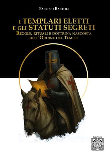 I Templari eletti e gli statuti segreti. Regole, rituali e dottrina nascosta dell'Ordine del Tempio - Fabrizio Bartoli - Libro Edizioni Nisroch 2025, Templare | Libraccio.it