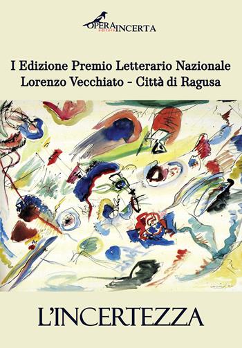 L'incertezza. I edizione premio letterario nazionale Lorenzo Vecchiato. Città di Ragusa  - Libro Operaincerta Editore 2025, Fabula | Libraccio.it
