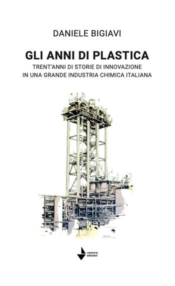 Gli anni di plastica. Trent'anni di storie di innovazione in una grande industria chimica italiana - Daniele Bigiavi - Libro Venturaedizioni 2025, Elsa | Libraccio.it