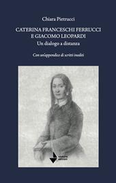 Caterina Franceschi Ferrucci e Giacomo Leopardi. Un dialogo a distanza. Con un'appendice di scritti inediti. Nuova ediz.