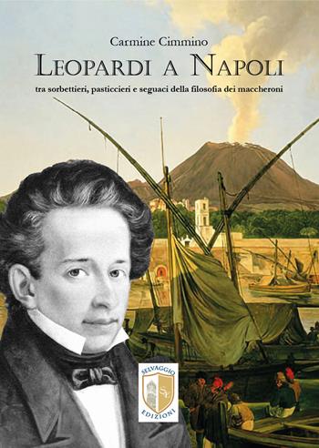 Leopardi a Napoli. Tra sorbettieri, pasticcieri e seguaci della filosofia dei maccheroni - Carmine Cimmino - Libro Selvaggio Edizioni 2025 | Libraccio.it