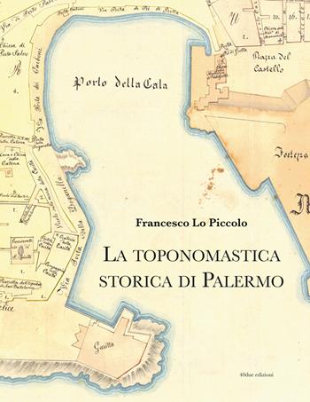 La toponomastica storica di Palermo - Francesco Lo Piccolo - Libro 40due Edizioni 2026 | Libraccio.it