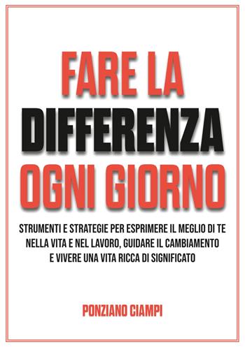 Fare la differenza ogni giorno. Strumenti e strategie per esprimere il meglio di te nella vita e nel lavoro, guidare il cambiamento e vivere una vita ricca di significato - Ponziano Ciampi - Libro Davide Falletta Editore 2025 | Libraccio.it