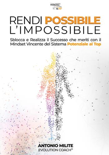 Rendi possibile l'impossibile. Sblocca e realizza il successo che meriti con il Mindset Vincente del sistema potenziale al top - Antonio Milite - Libro Editoria Diretta 2025 | Libraccio.it
