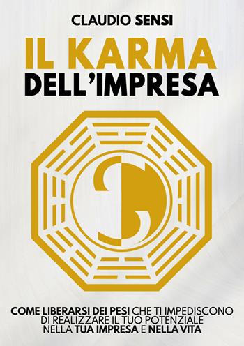 Il karma dell'impresa. Come liberarsi dei pesi che ti impediscono di realizzare il tuo potenziale nella tua impresa e nella vita - Claudio Sensi - Libro Davide Falletta Editore 2025 | Libraccio.it